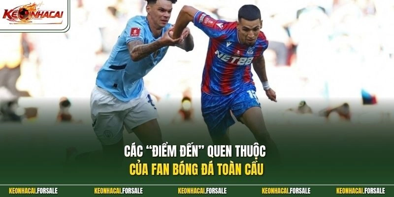 Các “điểm đến” quen thuộc của fan bóng đá toàn cầu