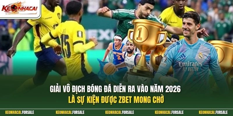 Giải vô địch bóng đá diễn ra vào năm 2026 là sự kiện được ZBET mong chờ