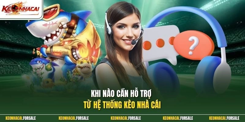 Khi nào cần hỗ trợ từ hệ thống Kèo Nhà Cái