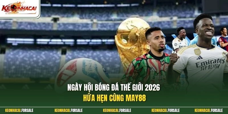 Ngày hội bóng đá thế giới 2026 hứa hẹn cùng MAY88