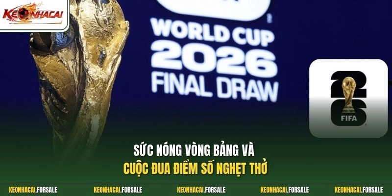 Sức nóng vòng bảng và cuộc đua điểm số nghẹt thở