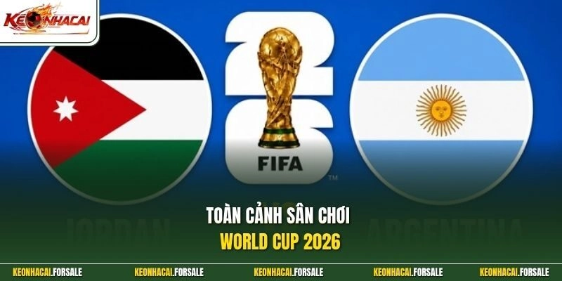 Toàn cảnh sân chơi World Cup 2026